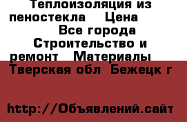 Теплоизоляция из пеностекла. › Цена ­ 2 300 - Все города Строительство и ремонт » Материалы   . Тверская обл.,Бежецк г.